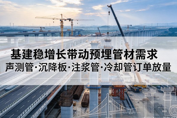 铜川基建稳增长带动预埋监测管材需求，声测管、沉降板、注浆管订单持续放量